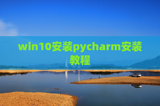 win10安装pycharm安装教程 win10安装pycharm安装教程